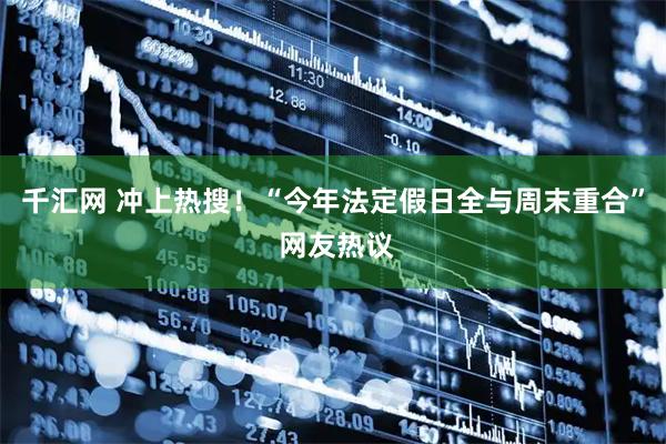 千汇网 冲上热搜！“今年法定假日全与周末重合” 网友热议