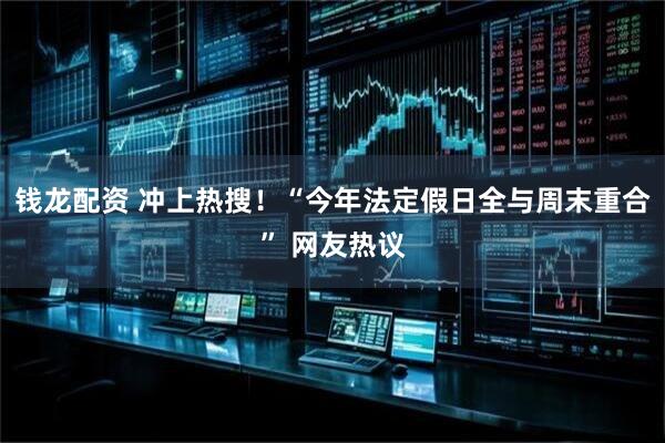 钱龙配资 冲上热搜！“今年法定假日全与周末重合” 网友热议