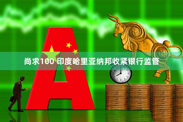尚求100 印度哈里亚纳邦收紧银行监管