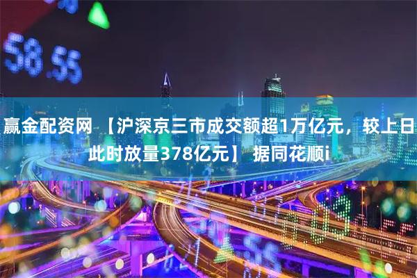 赢金配资网 【沪深京三市成交额超1万亿元，较上日此时放量378亿元】 据同花顺i