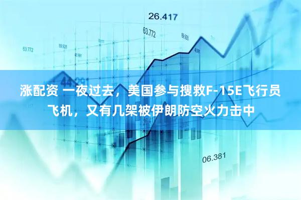 涨配资 一夜过去，美国参与搜救F-15E飞行员飞机，又有几架被伊朗防空火力击中