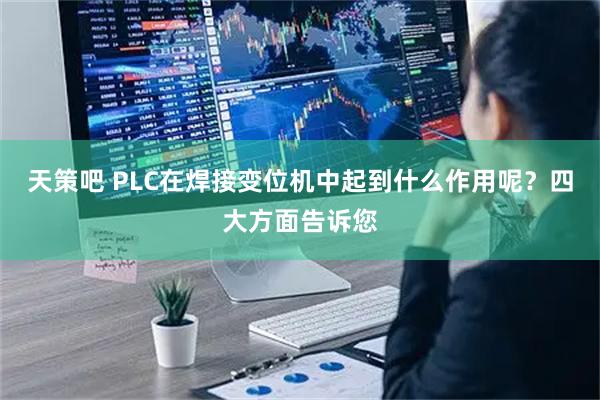 天策吧 PLC在焊接变位机中起到什么作用呢？四大方面告诉您