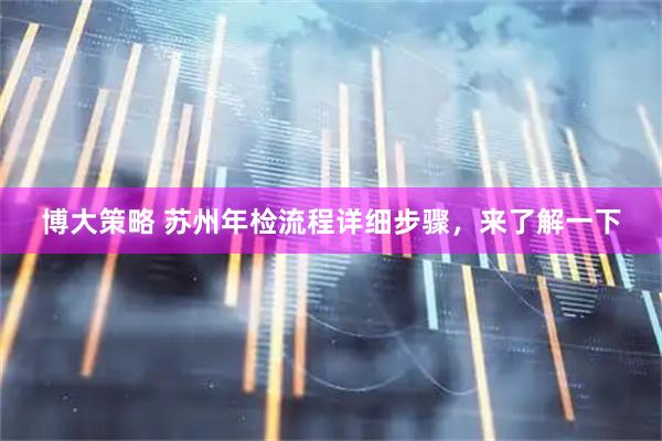 博大策略 苏州年检流程详细步骤，来了解一下