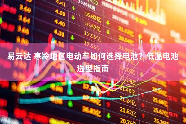 易云达 寒冷地区电动车如何选择电池？低温电池选型指南