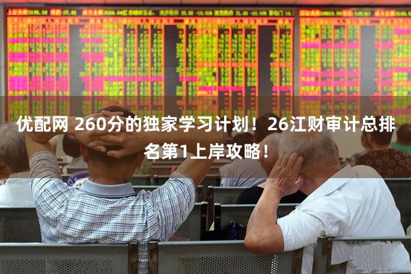 优配网 260分的独家学习计划！26江财审计总排名第1上岸攻略！