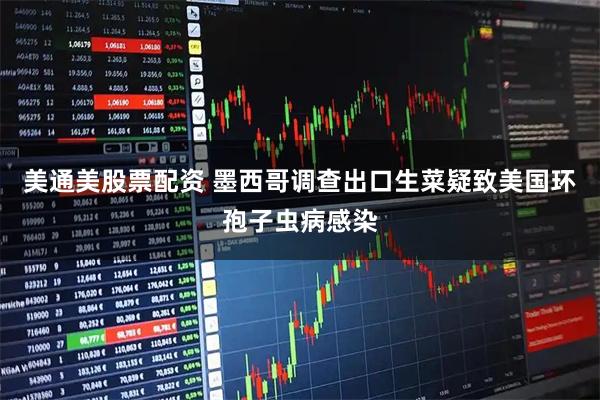 美通美股票配资 墨西哥调查出口生菜 疑致美国环孢子虫病感染