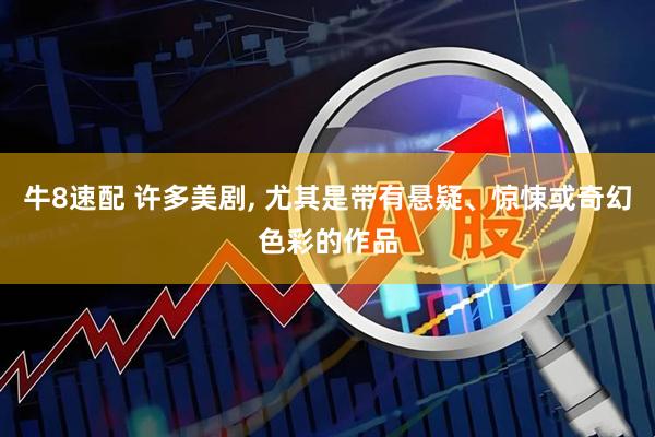 牛8速配 许多美剧, 尤其是带有悬疑、惊悚或奇幻色彩的作品